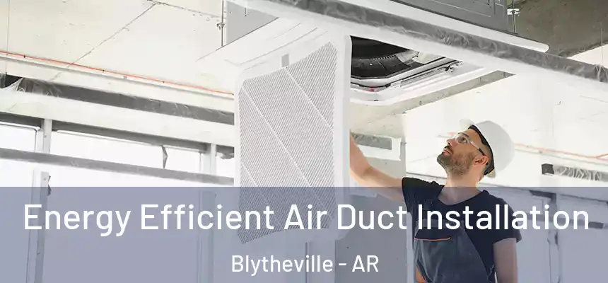  Energy Efficient Air Duct Installation Blytheville - AR