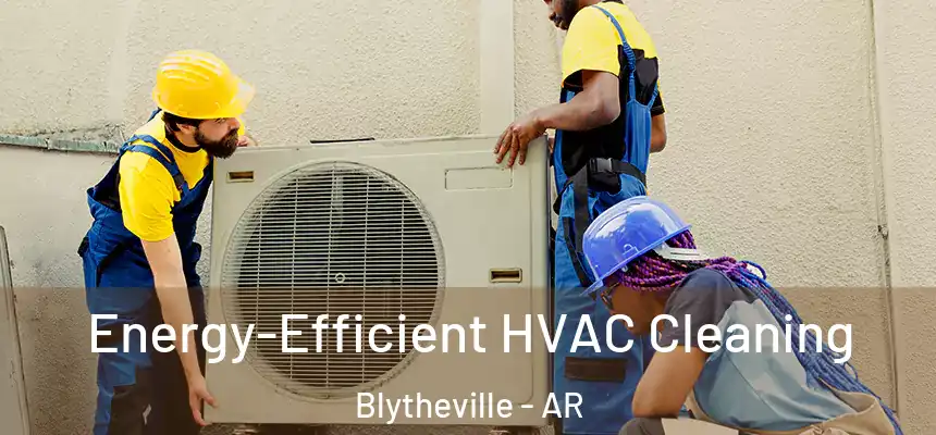  Energy-Efficient HVAC Cleaning Blytheville - AR